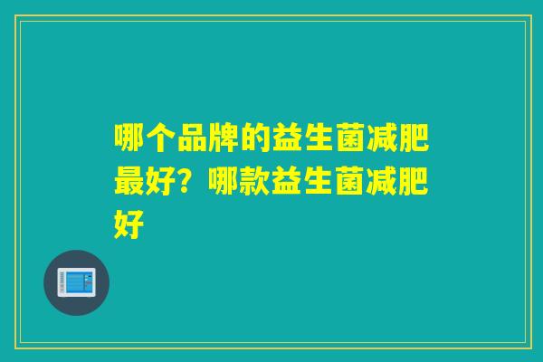 哪个品牌的益生菌好?哪款益生菌好 哪个品牌的益生菌好?哪款益生菌好