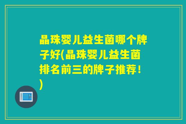 晶珠婴儿益生菌哪个牌子好(晶珠婴儿益生菌排名前三的牌子推荐!) 晶珠婴儿益生菌哪个牌子好(晶珠婴儿益生菌排名前三的牌子推荐!)