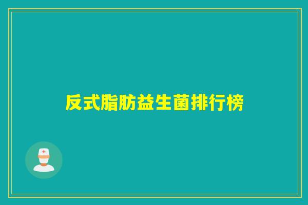 反式脂肪益生菌排行榜 反式脂肪益生菌排行榜