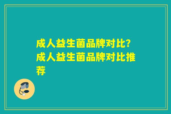 成人益生菌品牌对比？成人益生菌品牌对比推荐