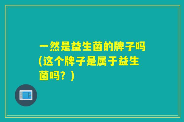 一然是益生菌的牌子吗(这个牌子是属于益生菌吗？)