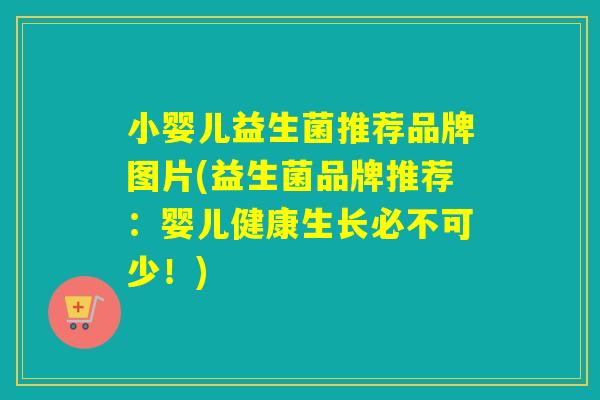 小婴儿益生菌推荐品牌图片(益生菌品牌推荐:婴儿健康生长必不可少!) 小婴儿益生菌推荐品牌图片(益生菌品牌推荐:婴儿健康生长必不可少!)