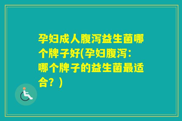 孕妇成人益生菌哪个牌子好(孕妇:哪个牌子的益生菌适合?) 孕妇成人益生菌哪个牌子好(孕妇:哪个牌子的益生菌适合?)