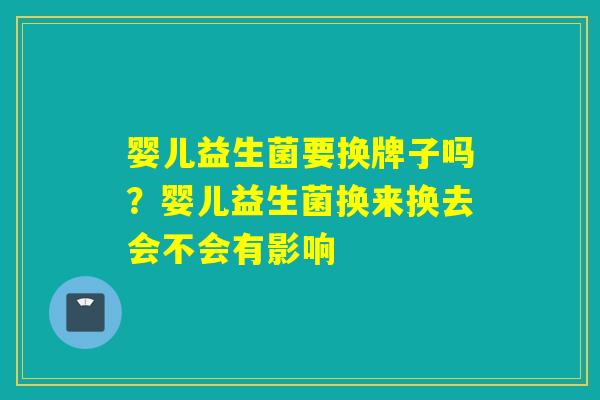 婴儿益生菌要换牌子吗？婴儿益生菌换来换去会不会有影响