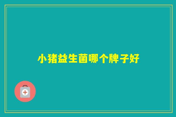 小猪益生菌哪个牌子好