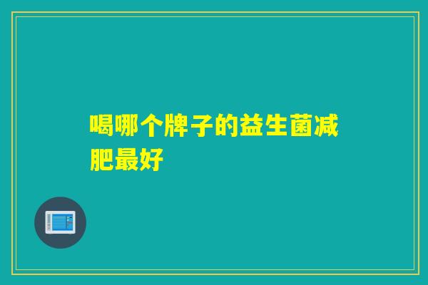 喝哪个牌子的益生菌好 喝哪个牌子的益生菌好