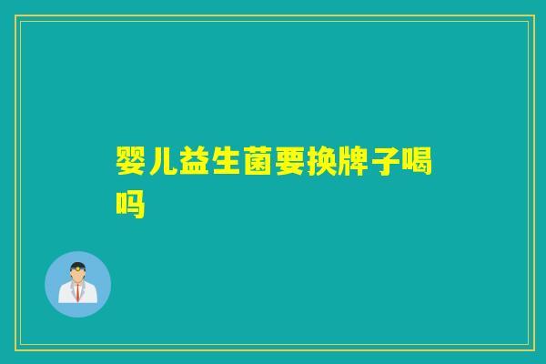 婴儿益生菌要换牌子喝吗 婴儿益生菌要换牌子喝吗