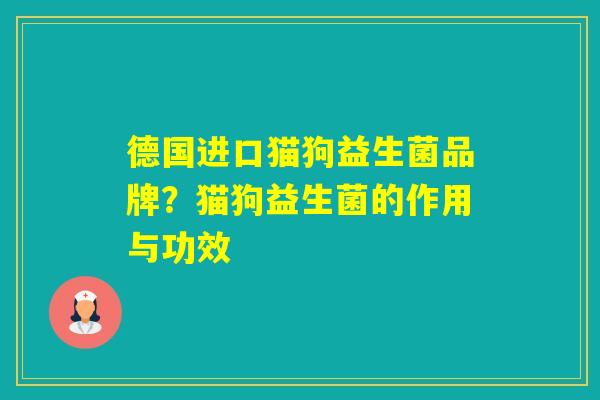 德国进口猫狗益生菌品牌?猫狗益生菌的作用与功效 德国进口猫狗益生菌品牌?猫狗益生菌的作用与功效