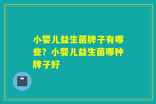 小婴儿益生菌牌子有哪些?小婴儿益生菌哪种牌子好 小婴儿益生菌牌子有哪些?小婴儿益生菌哪种牌子好