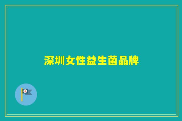 深圳女性益生菌品牌 深圳女性益生菌品牌