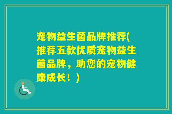 宠物益生菌品牌推荐(推荐五款优质宠物益生菌品牌,助您的宠物健康成长!) 宠物益生菌品牌推荐(推荐五款优质宠物益生菌品牌,助您的宠物健康成长!)