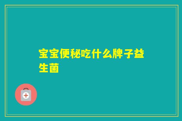 宝宝吃什么牌子益生菌 宝宝吃什么牌子益生菌