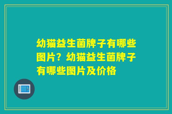 幼猫益生菌牌子有哪些图片?幼猫益生菌牌子有哪些图片及价格 幼猫益生菌牌子有哪些图片?幼猫益生菌牌子有哪些图片及价格