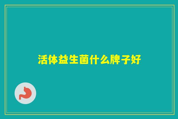 活体益生菌什么牌子好 活体益生菌什么牌子好