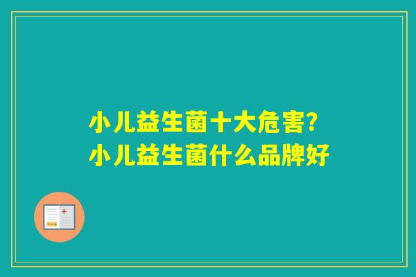 小儿益生菌十大危害?小儿益生菌什么品牌好 小儿益生菌十大危害?小儿益生菌什么品牌好