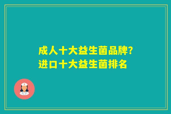 成人十大益生菌品牌?进口十大益生菌排名 成人十大益生菌品牌?进口十大益生菌排名