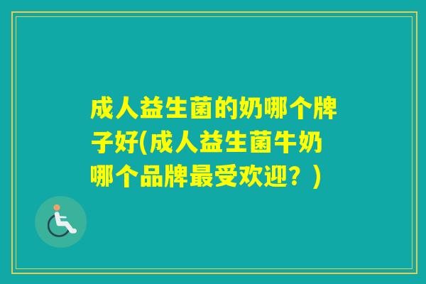成人益生菌的奶哪个牌子好(成人益生菌牛奶哪个品牌受欢迎?) 成人益生菌的奶哪个牌子好(成人益生菌牛奶哪个品牌受欢迎?)