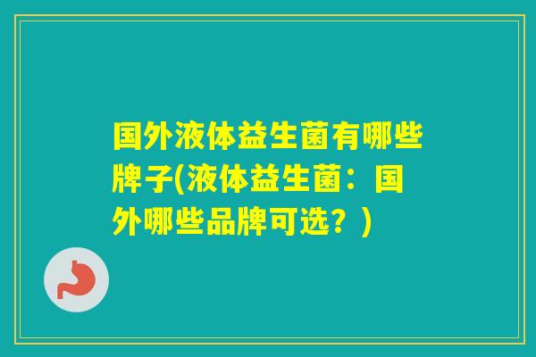 国外液体益生菌有哪些牌子(液体益生菌：国外哪些品牌可选？)