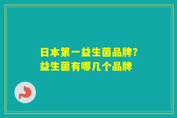 日本第一益生菌品牌?益生菌有哪几个品牌 日本第一益生菌品牌?益生菌有哪几个品牌