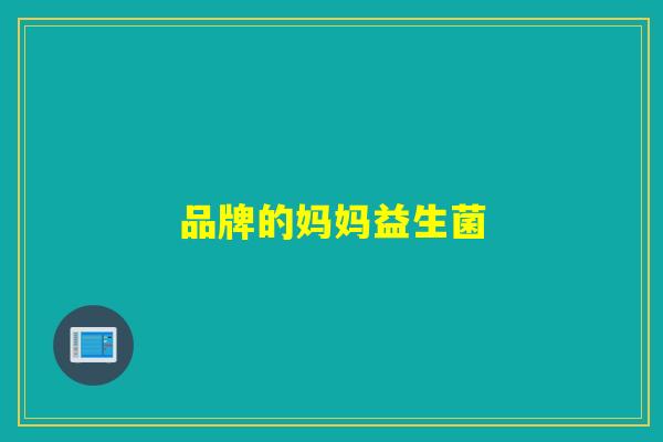 品牌的妈妈益生菌 品牌的妈妈益生菌