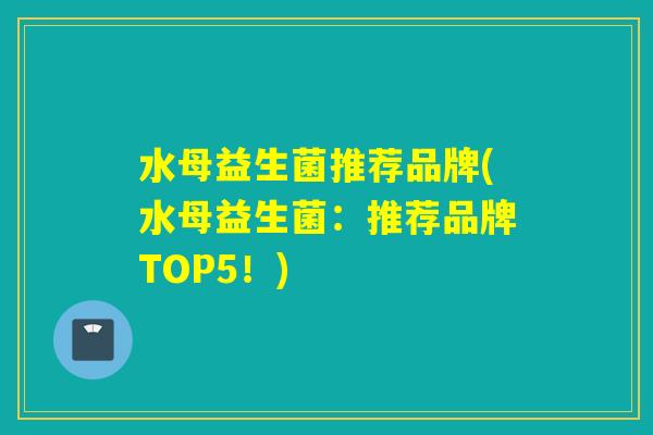 水母益生菌推荐品牌(水母益生菌：推荐品牌TOP5！)