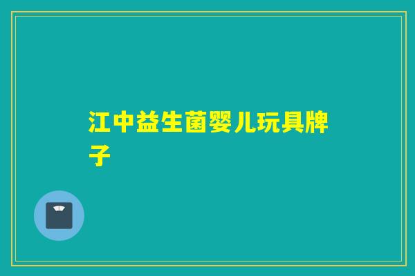 江中益生菌婴儿玩具牌子 江中益生菌婴儿玩具牌子