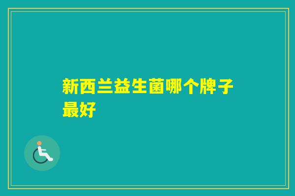 新西兰益生菌哪个牌子好 新西兰益生菌哪个牌子好