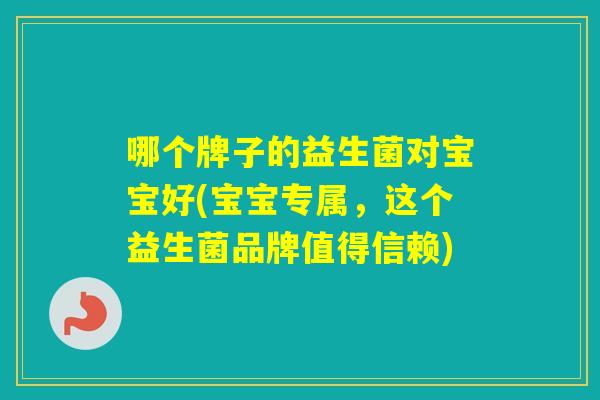 哪个牌子的益生菌对宝宝好(宝宝专属，这个益生菌品牌值得信赖)