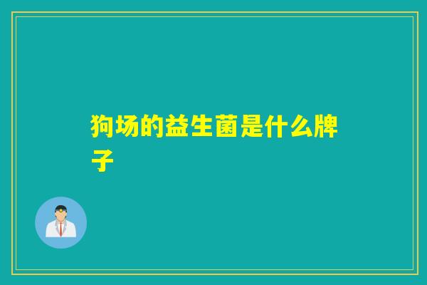 狗场的益生菌是什么牌子 狗场的益生菌是什么牌子