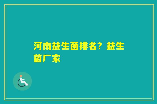 河南益生菌排名？益生菌厂家