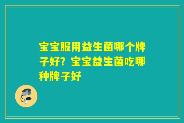 宝宝服用益生菌哪个牌子好？宝宝益生菌吃哪种牌子好