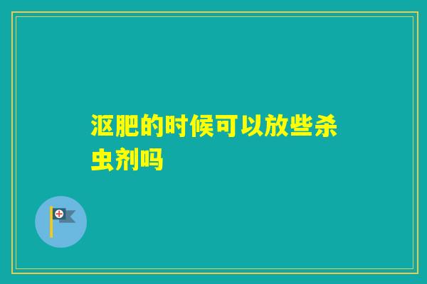 沤肥的时候可以放些杀虫剂吗