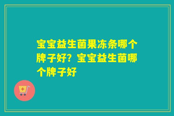 宝宝益生菌果冻条哪个牌子好？宝宝益生菌哪个牌子好