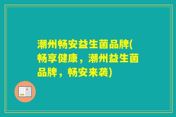 潮州畅安益生菌品牌(畅享健康,潮州益生菌品牌,畅安来袭) 潮州畅安益生菌品牌(畅享健康,潮州益生菌品牌,畅安来袭)