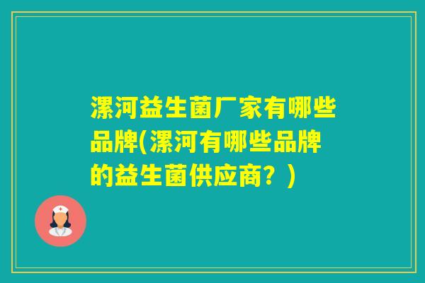 漯河益生菌厂家有哪些品牌(漯河有哪些品牌的益生菌供应商?) 漯河益生菌厂家有哪些品牌(漯河有哪些品牌的益生菌供应商?)