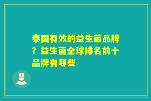 泰国有效的益生菌品牌?益生菌全球排名前十品牌有哪些 泰国有效的益生菌品牌?益生菌全球排名前十品牌有哪些