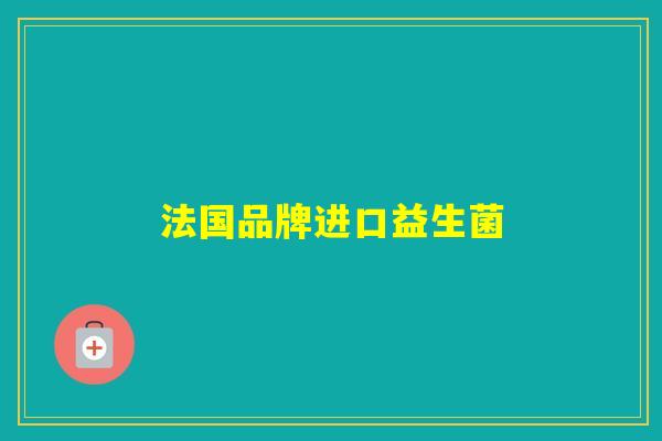 法国品牌进口益生菌 法国品牌进口益生菌