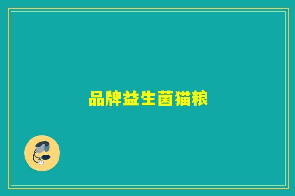品牌益生菌猫粮 品牌益生菌猫粮