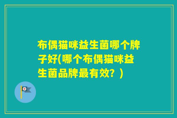 布偶猫咪益生菌哪个牌子好(哪个布偶猫咪益生菌品牌有效?) 布偶猫咪益生菌哪个牌子好(哪个布偶猫咪益生菌品牌有效?)
