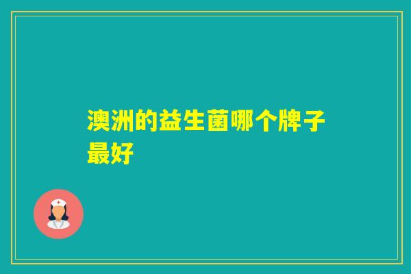 澳洲的益生菌哪个牌子好 澳洲的益生菌哪个牌子好