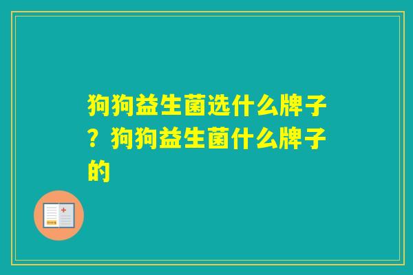 狗狗益生菌选什么牌子?狗狗益生菌什么牌子的 狗狗益生菌选什么牌子?狗狗益生菌什么牌子的