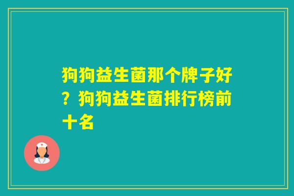 狗狗益生菌那个牌子好？狗狗益生菌排行榜前十名