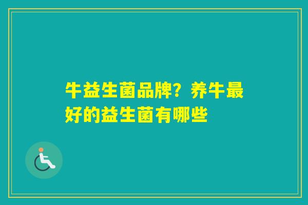 牛益生菌品牌?养牛好的益生菌有哪些 牛益生菌品牌?养牛好的益生菌有哪些
