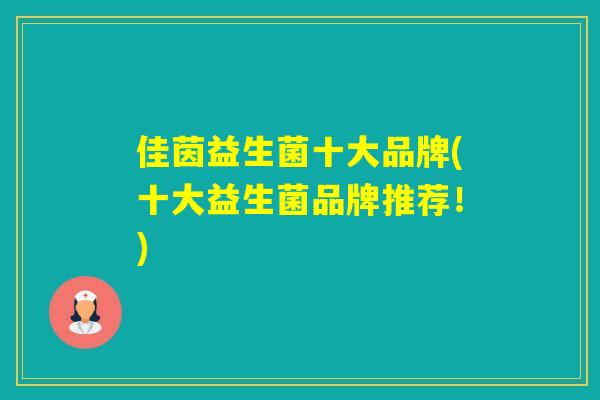 佳茵益生菌十大品牌(十大益生菌品牌推荐!) 佳茵益生菌十大品牌(十大益生菌品牌推荐!)