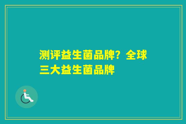 测评益生菌品牌?全球三大益生菌品牌 测评益生菌品牌?全球三大益生菌品牌