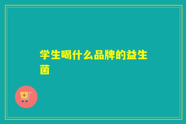 学生喝什么品牌的益生菌 学生喝什么品牌的益生菌