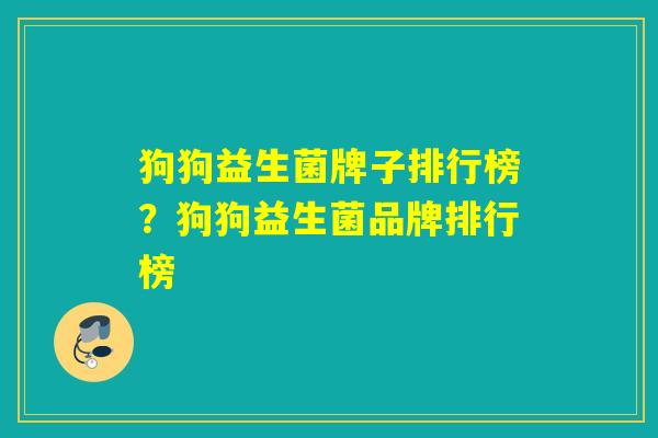 狗狗益生菌牌子排行榜？狗狗益生菌品牌排行榜