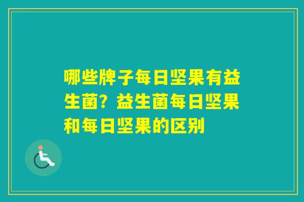 哪些牌子每日坚果有益生菌？益生菌每日坚果和每日坚果的区别