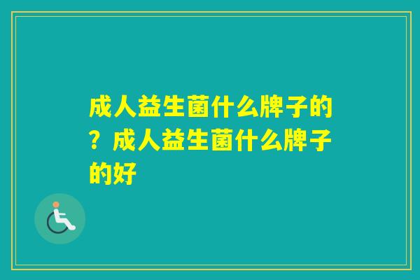 成人益生菌什么牌子的？成人益生菌什么牌子的好