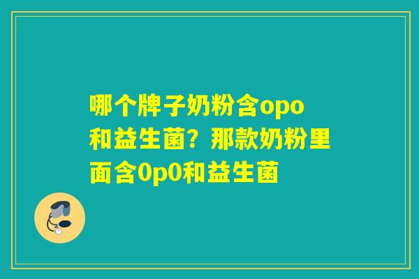 哪个牌子奶粉含opo和益生菌?那款奶粉里面含0p0和益生菌 哪个牌子奶粉含opo和益生菌?那款奶粉里面含0p0和益生菌